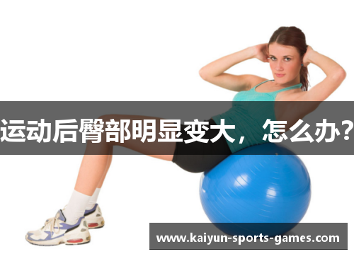 运动后臀部明显变大,怎么办? 运动后臀部明显变大,怎么办?