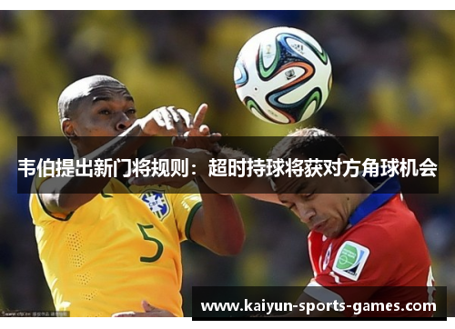 韦伯提出新门将规则:超时持球将获对方角球机会 韦伯提出新门将规则:超时持球将获对方角球机会