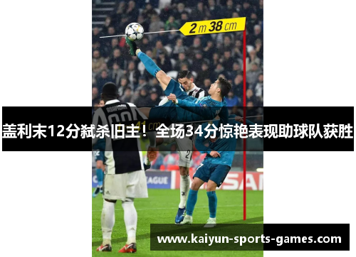 盖利末12分弑杀旧主!全场34分惊艳表现助球队获胜 盖利末12分弑杀旧主!全场34分惊艳表现助球队获胜