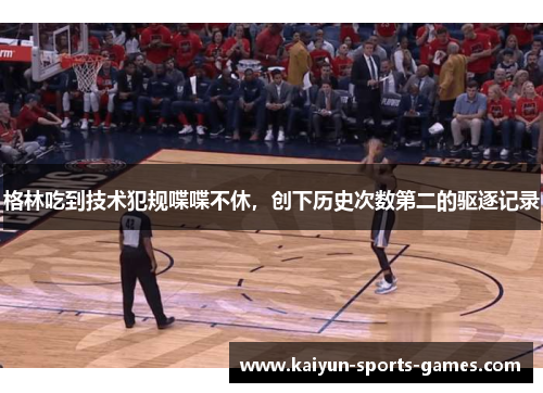 格林吃到技术犯规喋喋不休,创下历史次数第二的驱逐记录 格林吃到技术犯规喋喋不休,创下历史次数第二的驱逐记录