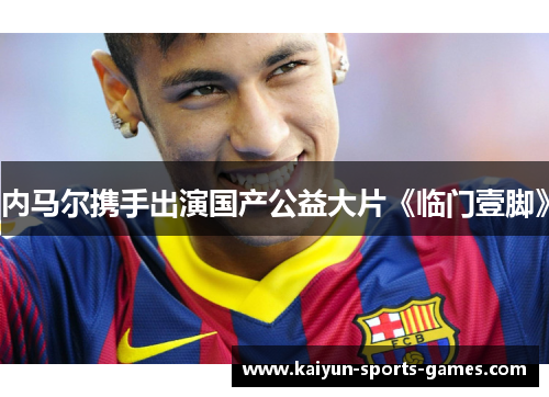 内马尔携手出演国产公益大片《临门壹脚》 内马尔携手出演国产公益大片《临门壹脚》