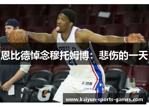 恩比德悼念穆托姆博：悲伤的一天