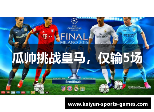 瓜帅挑战皇马,仅输5场 瓜帅挑战皇马,仅输5场