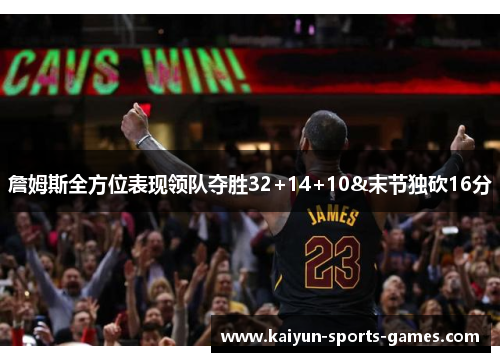 詹姆斯全方位表现领队夺胜32+14+10&末节独砍16分 詹姆斯全方位表现领队夺胜32+14+10&末节独砍16分
