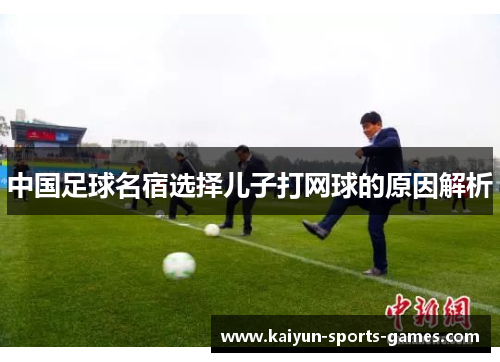 中国足球名宿选择儿子打网球的原因解析 中国足球名宿选择儿子打网球的原因解析