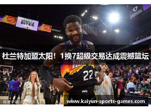 杜兰特加盟太阳!1换7超级交易达成震撼篮坛 杜兰特加盟太阳!1换7超级交易达成震撼篮坛
