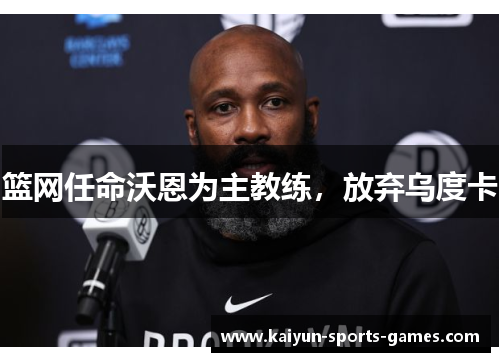 篮网任命沃恩为主教练,放弃乌度卡 篮网任命沃恩为主教练,放弃乌度卡