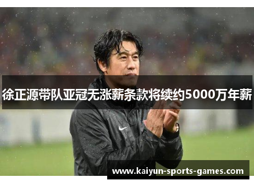 徐正源带队亚冠无涨薪条款将续约5000万年薪 徐正源带队亚冠无涨薪条款将续约5000万年薪